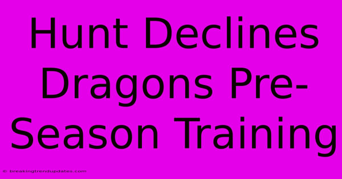 Hunt Declines Dragons Pre-Season Training