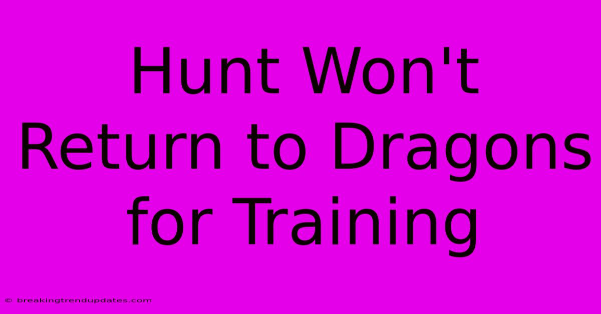 Hunt Won't Return To Dragons For Training