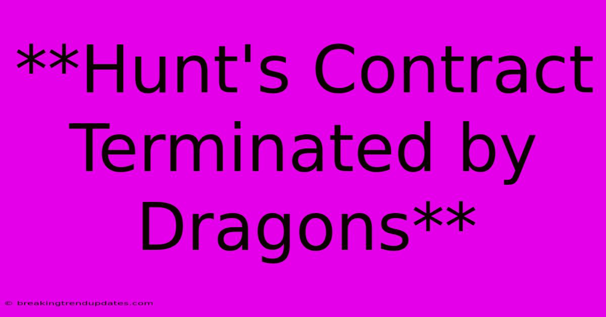 **Hunt's Contract Terminated By Dragons**