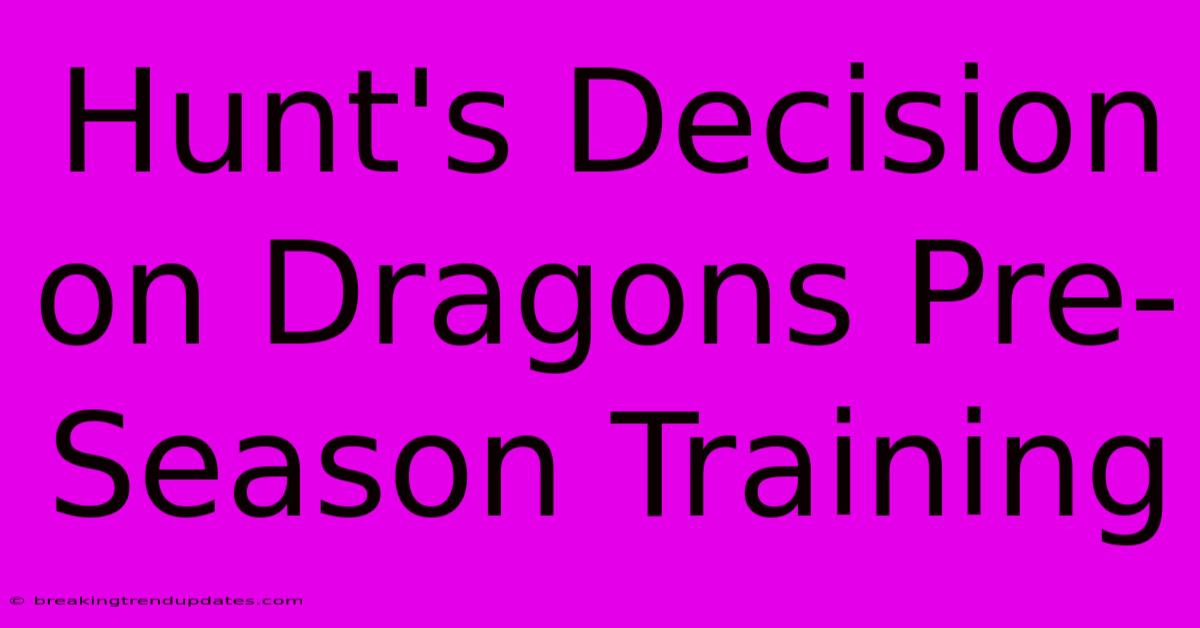 Hunt's Decision On Dragons Pre-Season Training 