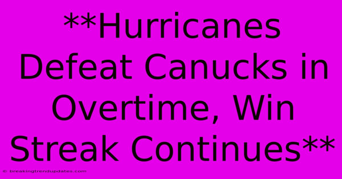 **Hurricanes Defeat Canucks In Overtime, Win Streak Continues** **Hurricanes Defeat Canucks In Overtime, Win Streak Continues**