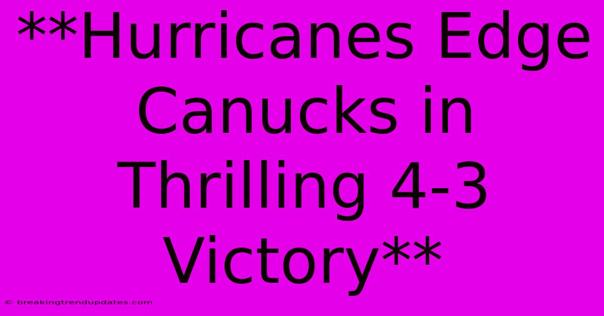 **Hurricanes Edge Canucks In Thrilling 4-3 Victory**