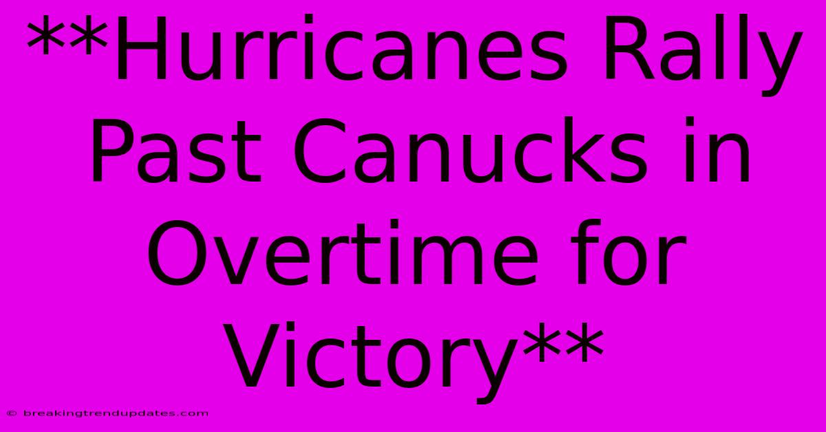 **Hurricanes Rally Past Canucks In Overtime For Victory** 