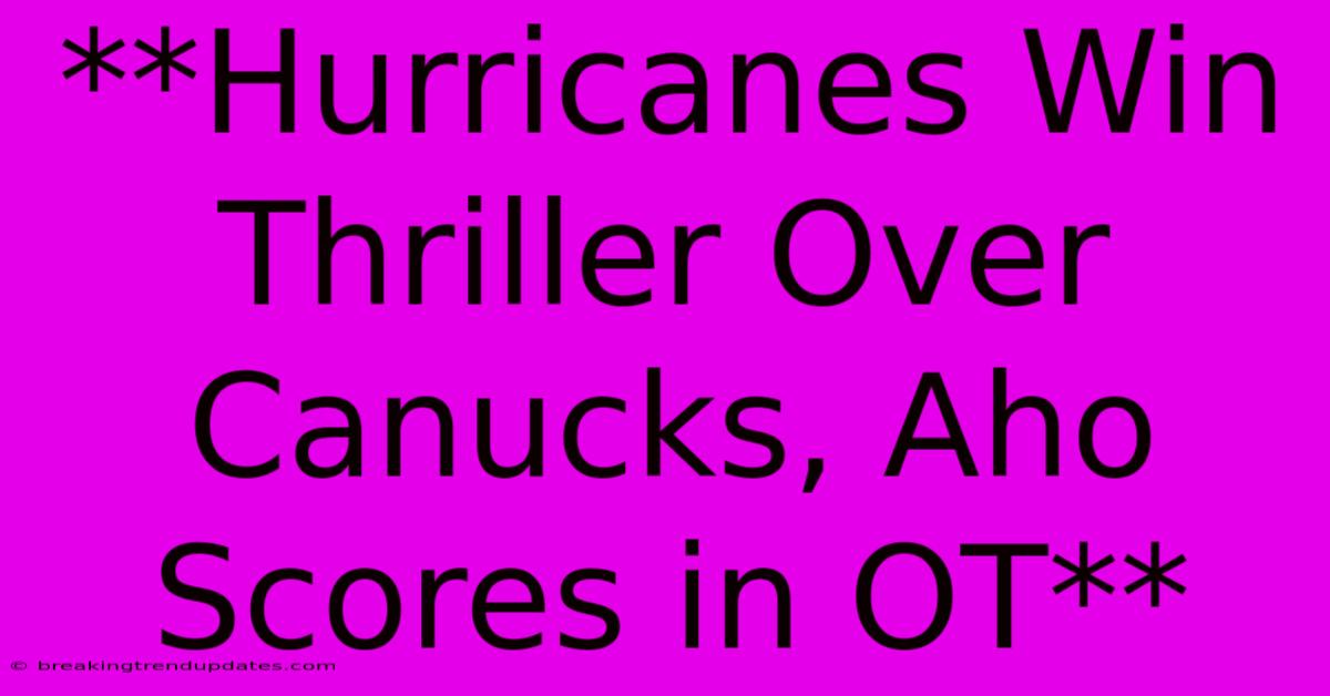 **Hurricanes Win Thriller Over Canucks, Aho Scores In OT** 