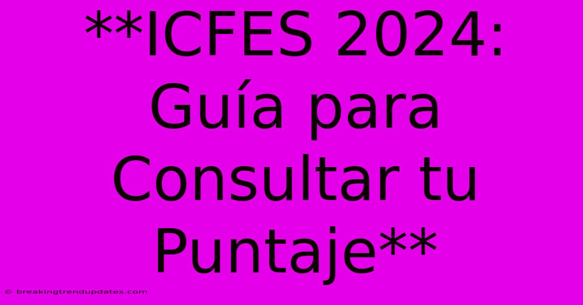 **ICFES 2024: Guía Para Consultar Tu Puntaje** **ICFES 2024: Guía Para Consultar Tu Puntaje**