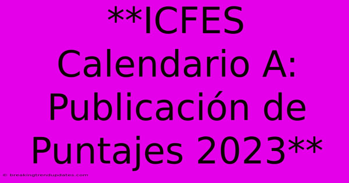 **ICFES Calendario A: Publicación De Puntajes 2023** **ICFES Calendario A: Publicación De Puntajes 2023**