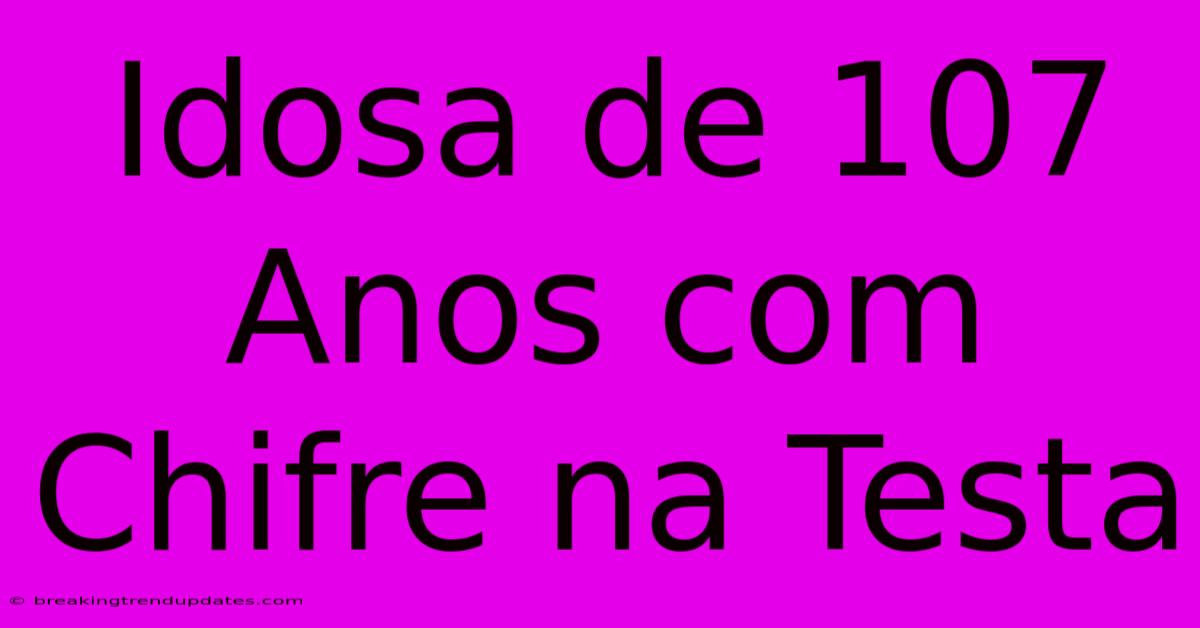 Idosa De 107 Anos Com Chifre Na Testa Idosa De 107 Anos Com Chifre Na Testa
