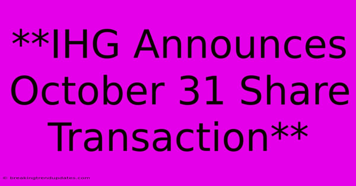 **IHG Announces October 31 Share Transaction** 