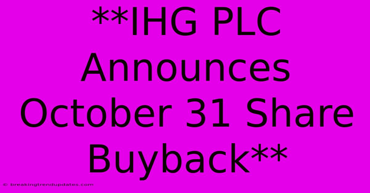 **IHG PLC Announces October 31 Share Buyback** **IHG PLC Announces October 31 Share Buyback**