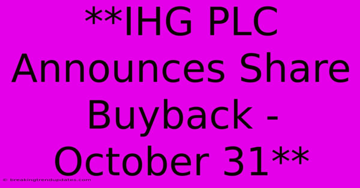 **IHG PLC Announces Share Buyback - October 31** **IHG PLC Announces Share Buyback - October 31**