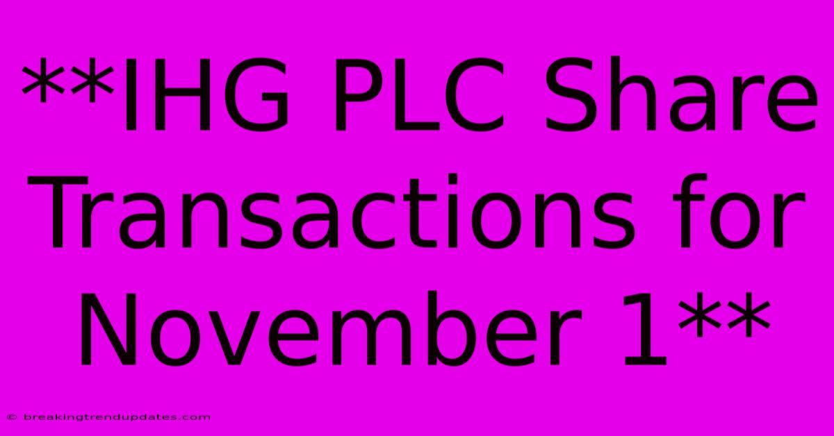 **IHG PLC Share Transactions For November 1** **IHG PLC Share Transactions For November 1**