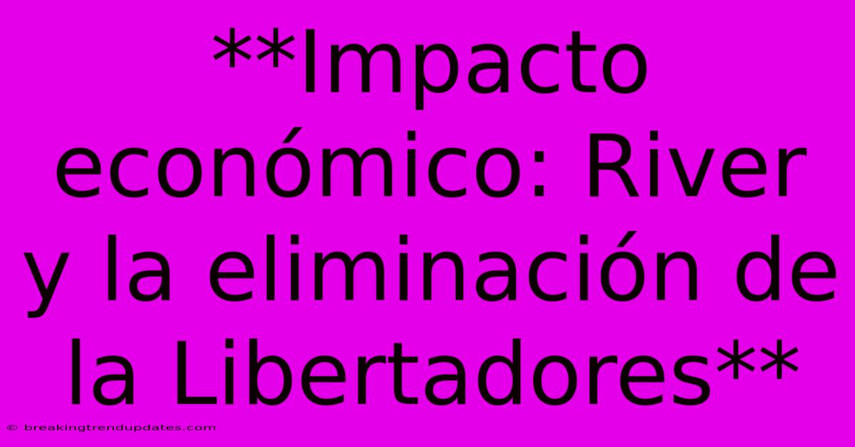 **Impacto Económico: River Y La Eliminación De La Libertadores**
