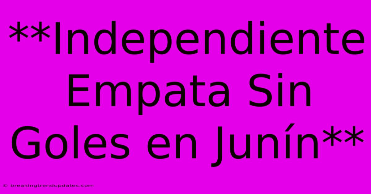 **Independiente Empata Sin Goles En Junín** **Independiente Empata Sin Goles En Junín**