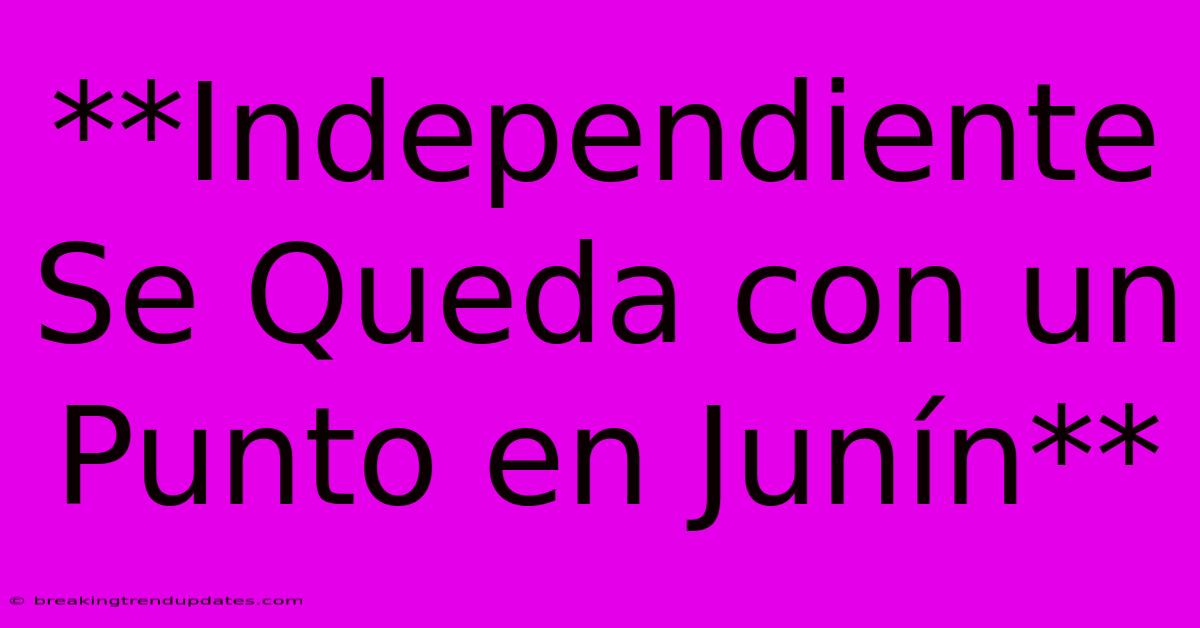**Independiente Se Queda Con Un Punto En Junín**