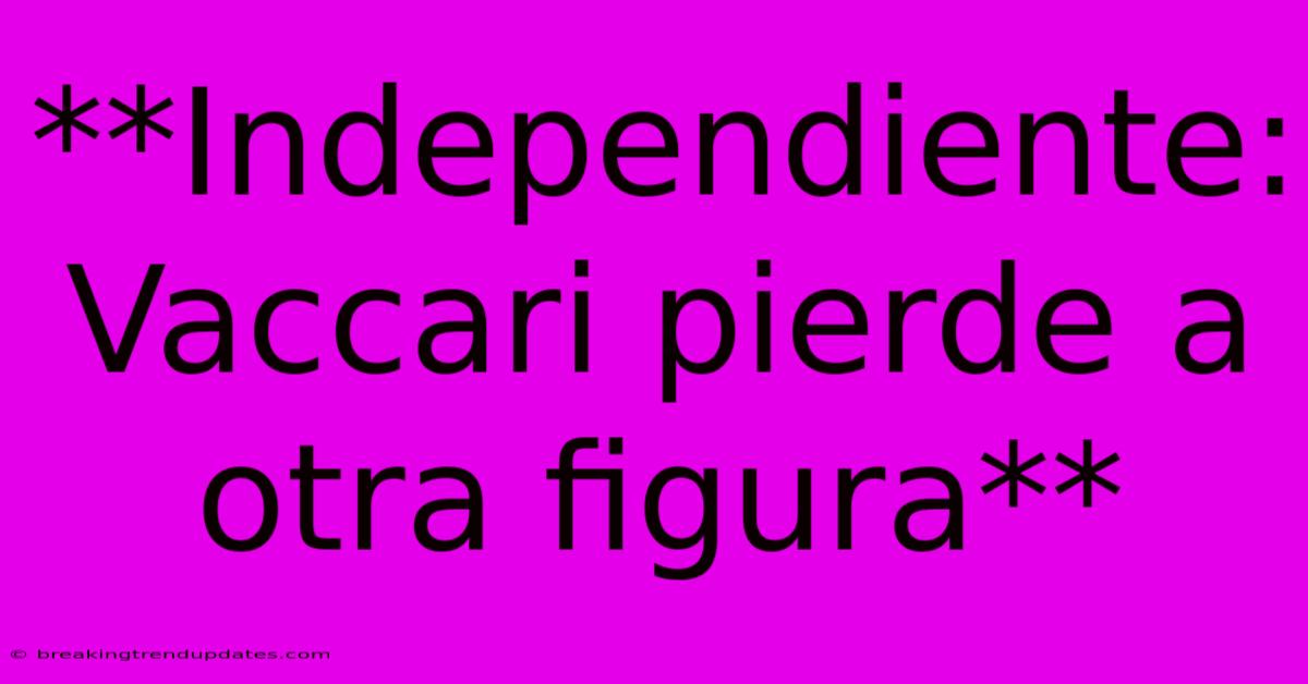 **Independiente: Vaccari Pierde A Otra Figura** **Independiente: Vaccari Pierde A Otra Figura**