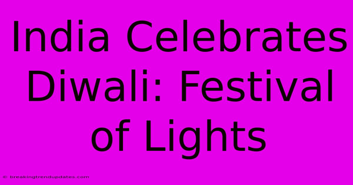 India Celebrates Diwali: Festival Of Lights India Celebrates Diwali: Festival Of Lights