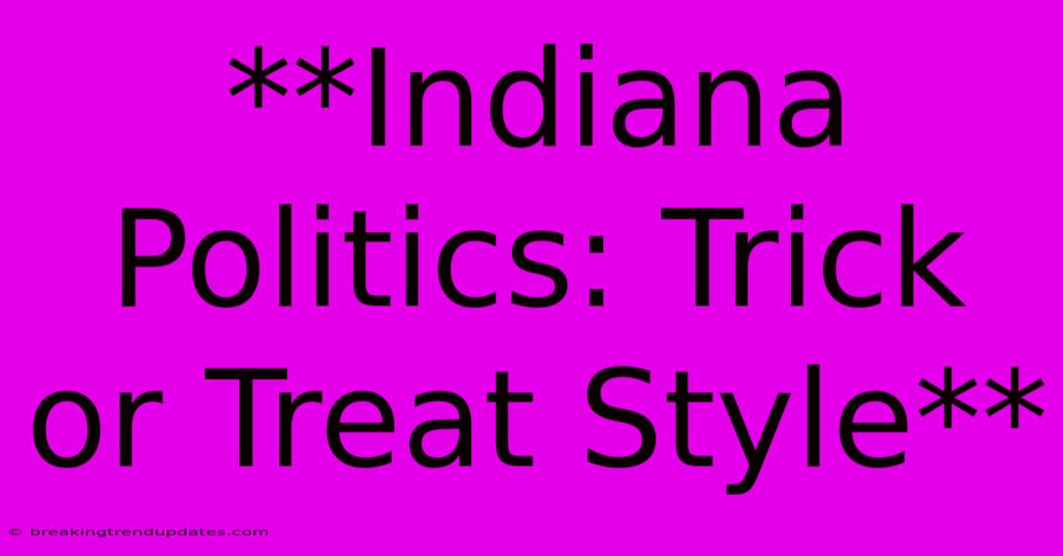 **Indiana Politics: Trick Or Treat Style** **Indiana Politics: Trick Or Treat Style**