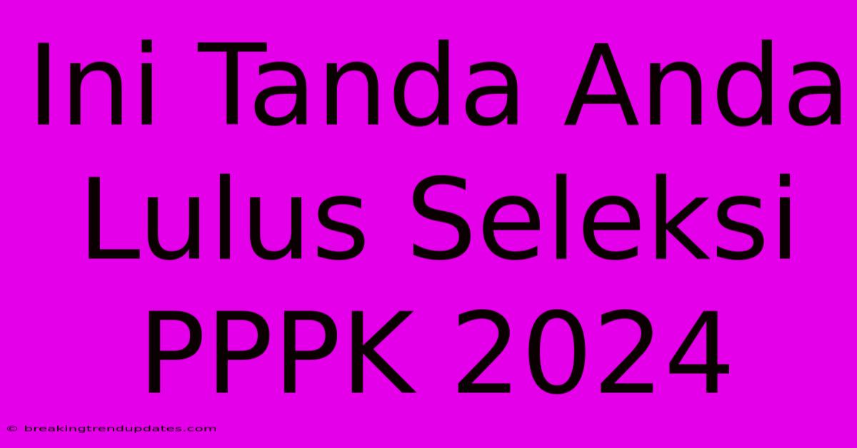 Ini Tanda Anda Lulus Seleksi PPPK 2024