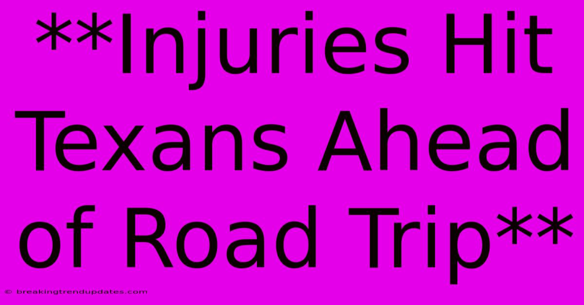 **Injuries Hit Texans Ahead Of Road Trip** **Injuries Hit Texans Ahead Of Road Trip**
