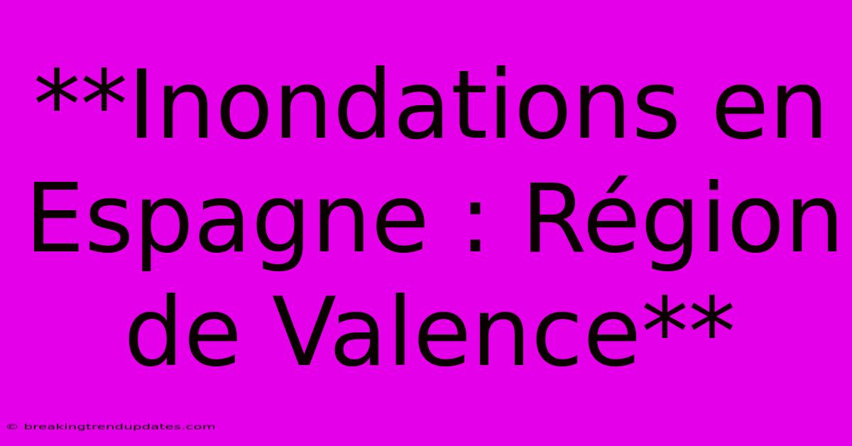 **Inondations En Espagne : Région De Valence**