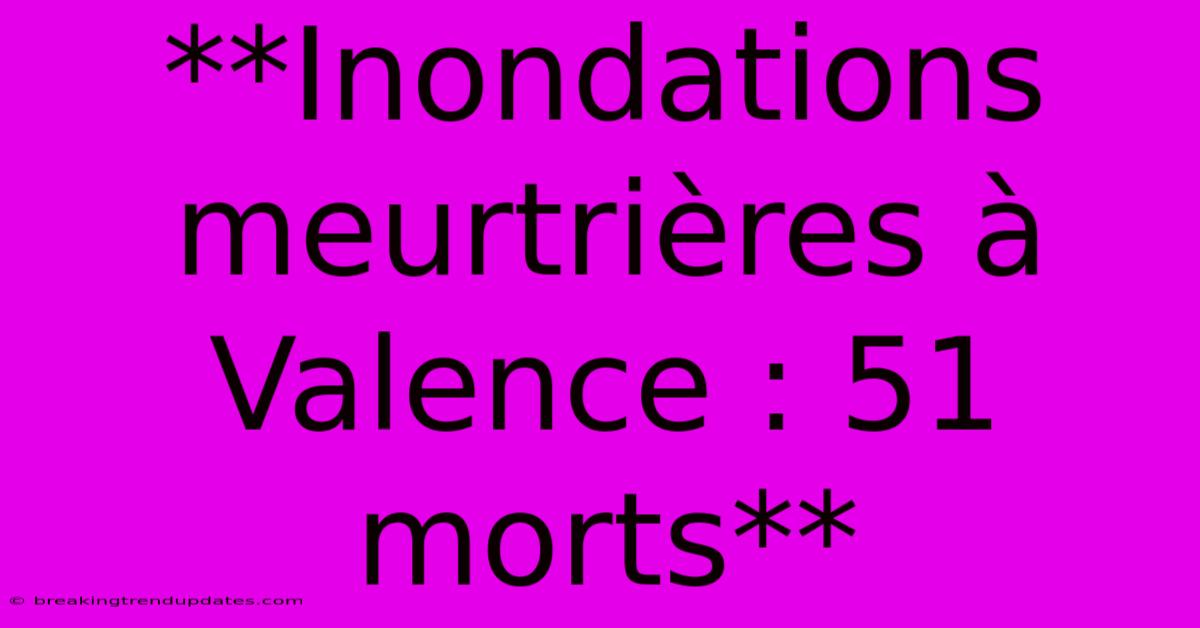 **Inondations Meurtrières À Valence : 51 Morts** 