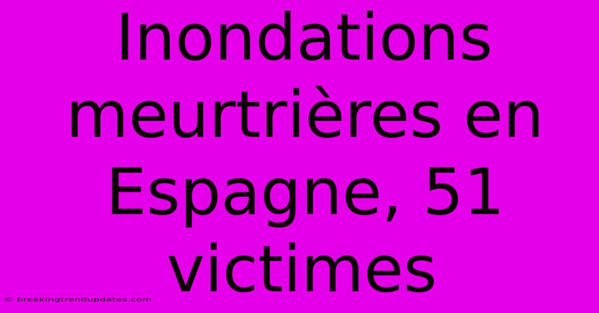 Inondations Meurtrières En Espagne, 51 Victimes