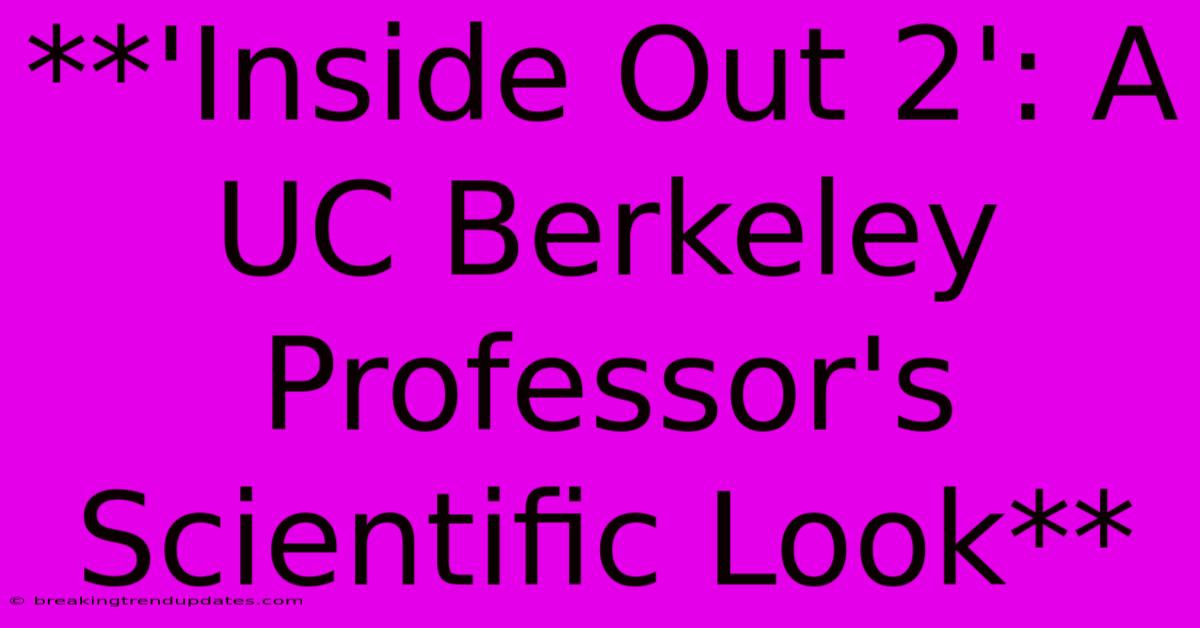 **'Inside Out 2': A UC Berkeley Professor's Scientific Look** **'Inside Out 2': A UC Berkeley Professor's Scientific Look**