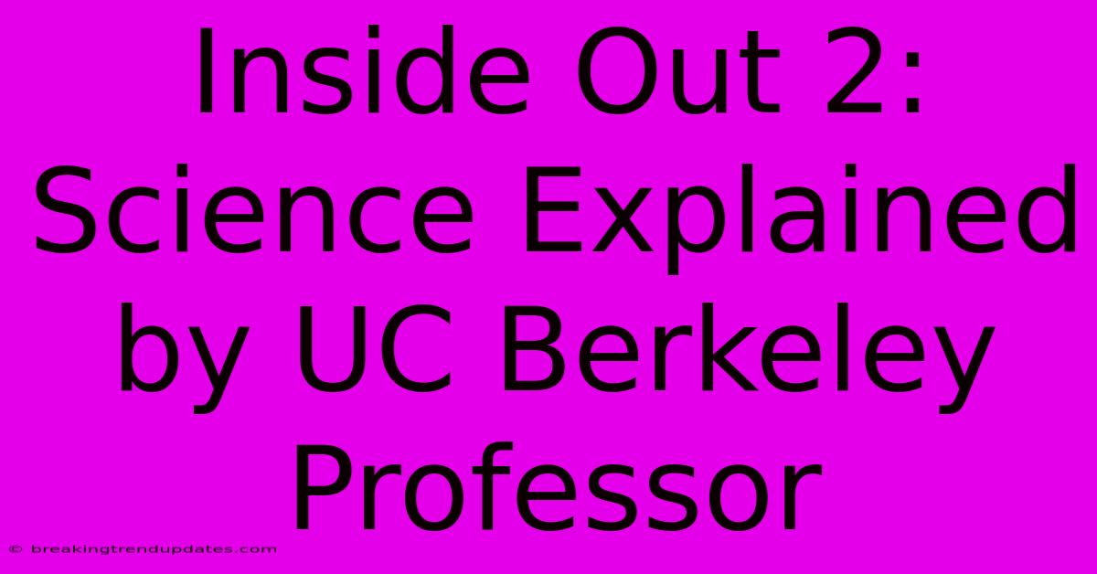 Inside Out 2: Science Explained By UC Berkeley Professor Inside Out 2: Science Explained By UC Berkeley Professor