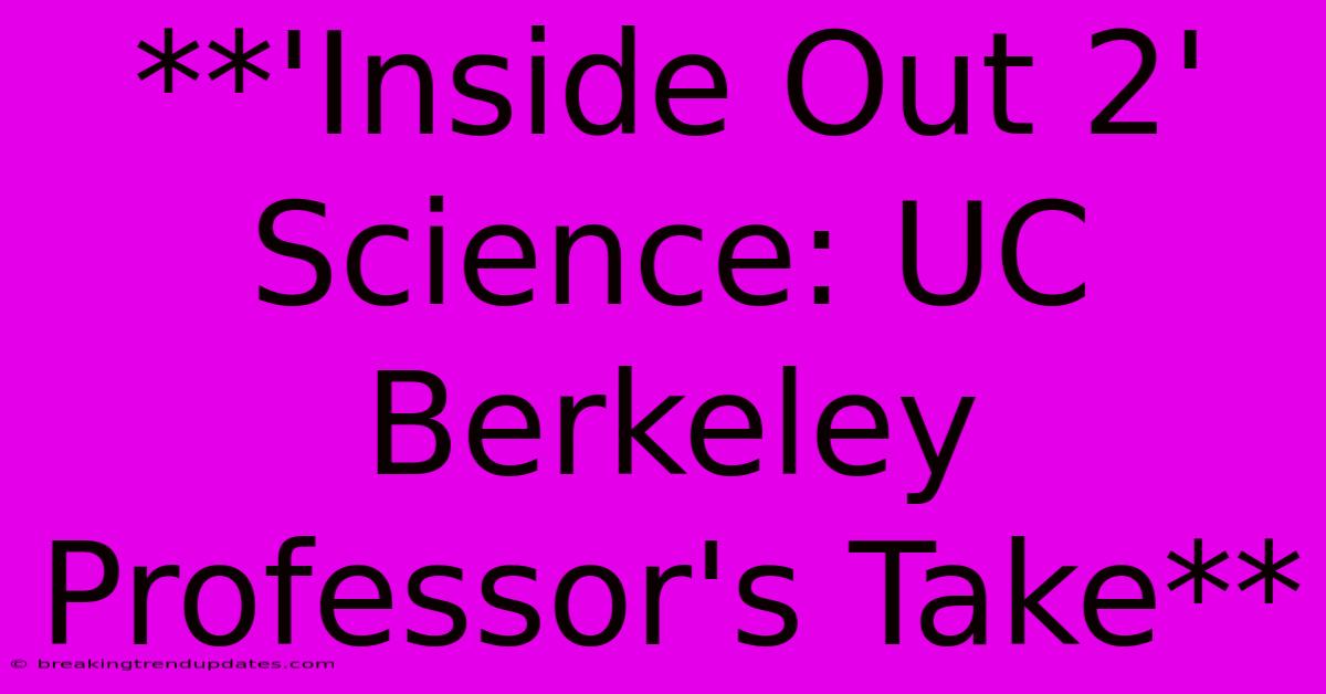 **'Inside Out 2' Science: UC Berkeley Professor's Take** **'Inside Out 2' Science: UC Berkeley Professor's Take**