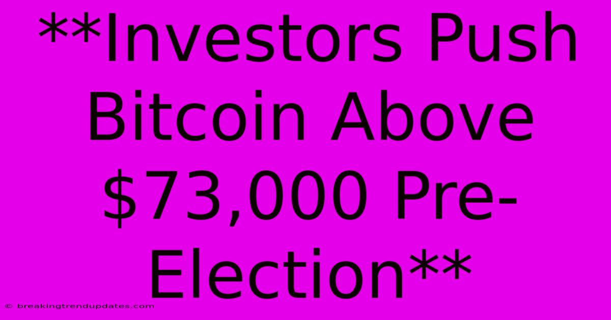 **Investors Push Bitcoin Above $73,000 Pre-Election** 