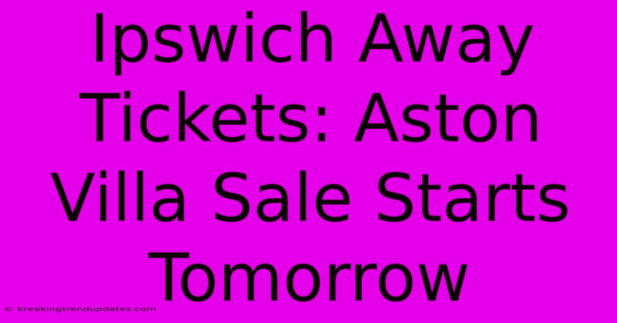 Ipswich Away Tickets: Aston Villa Sale Starts Tomorrow Ipswich Away Tickets: Aston Villa Sale Starts Tomorrow