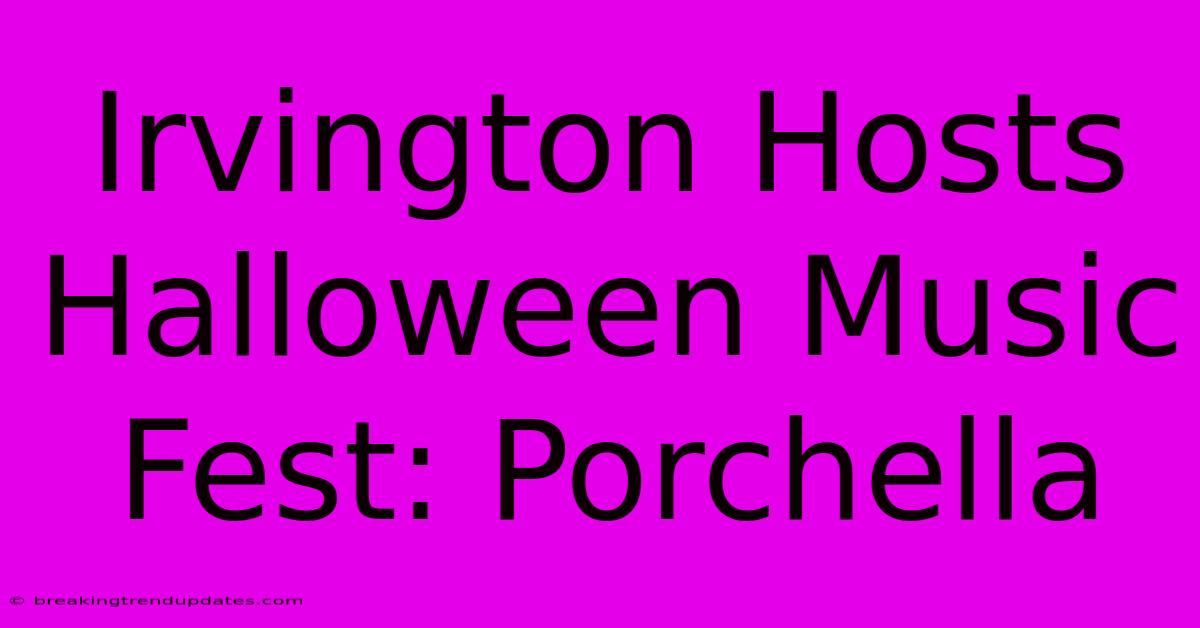 Irvington Hosts Halloween Music Fest: Porchella Irvington Hosts Halloween Music Fest: Porchella