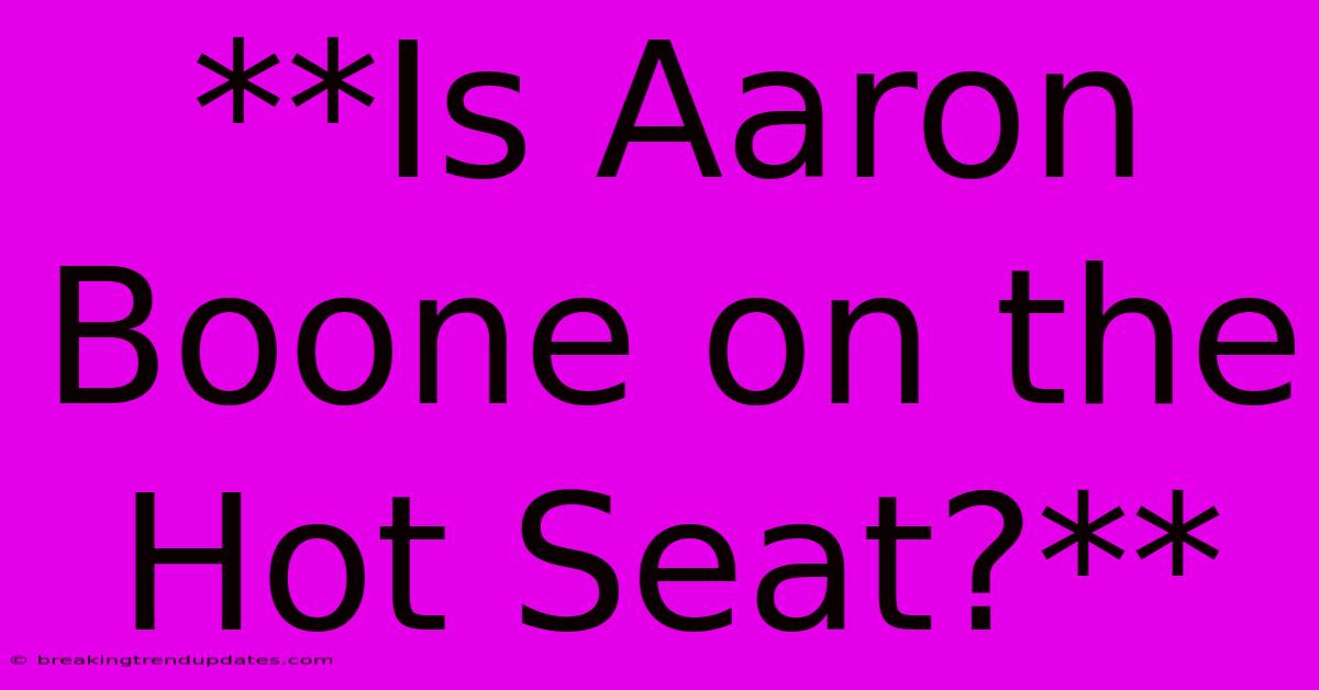**Is Aaron Boone On The Hot Seat?** 