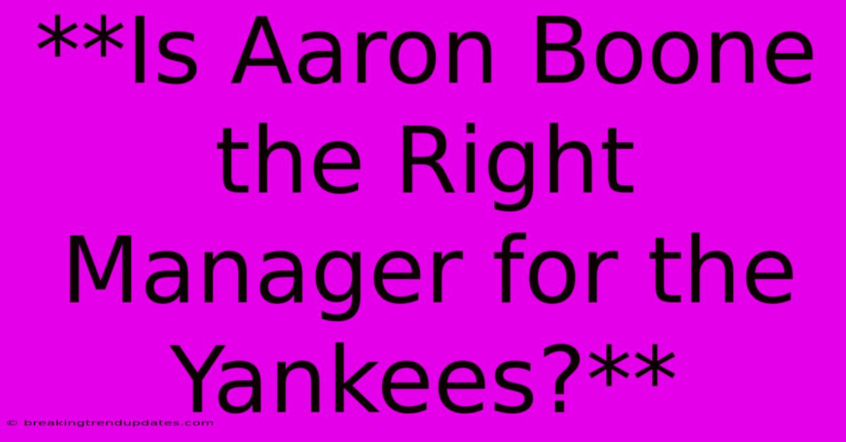 **Is Aaron Boone The Right Manager For The Yankees?** **Is Aaron Boone The Right Manager For The Yankees?**