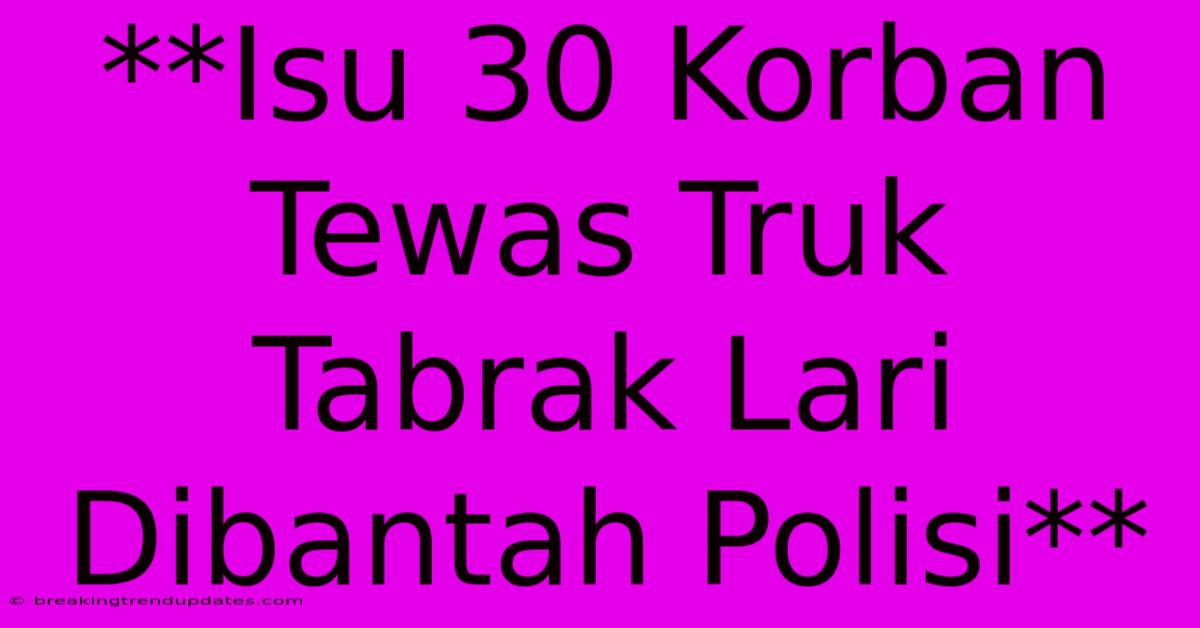 **Isu 30 Korban Tewas Truk Tabrak Lari Dibantah Polisi**