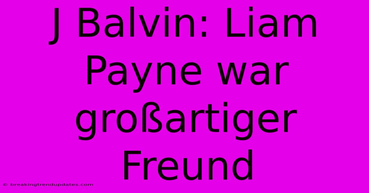 J Balvin: Liam Payne War Großartiger Freund J Balvin: Liam Payne War Großartiger Freund