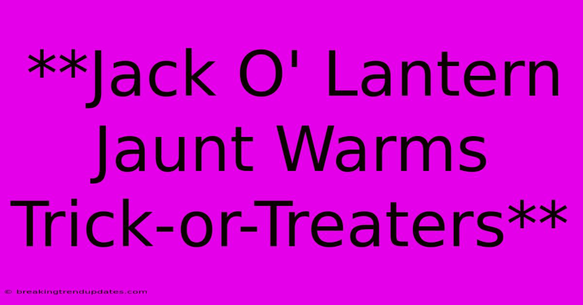 **Jack O' Lantern Jaunt Warms Trick-or-Treaters** **Jack O' Lantern Jaunt Warms Trick-or-Treaters**
