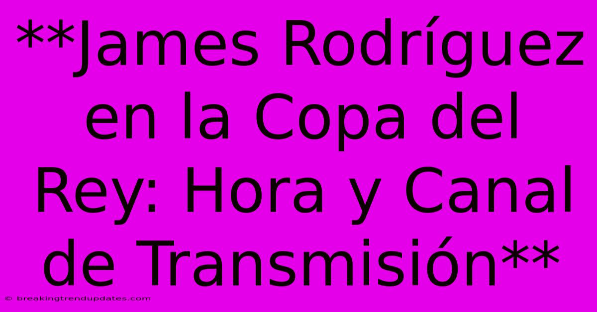 **James Rodríguez En La Copa Del Rey: Hora Y Canal De Transmisión** 