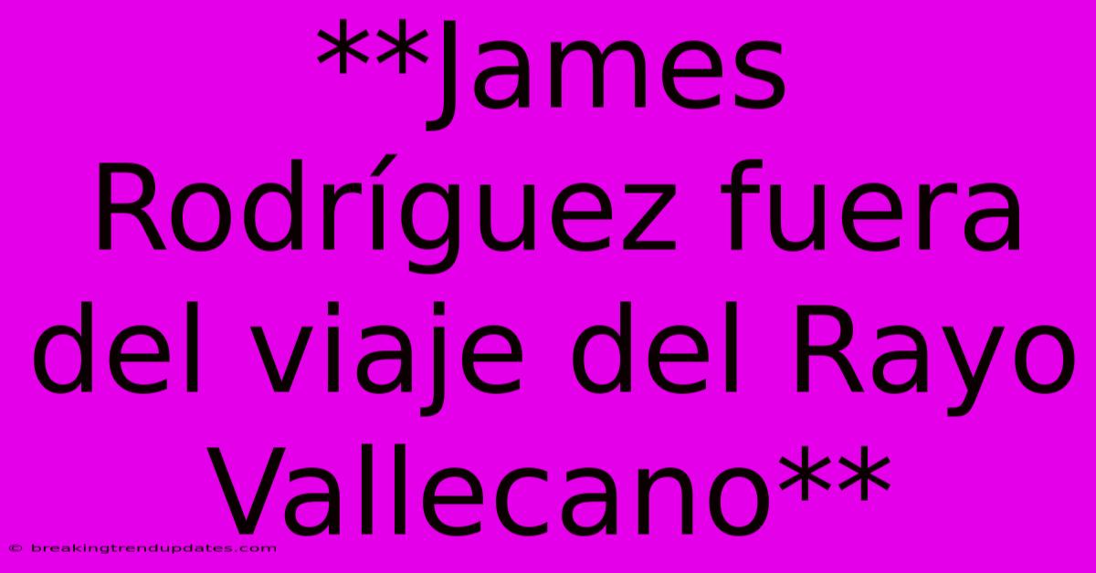 **James Rodríguez Fuera Del Viaje Del Rayo Vallecano** **James Rodríguez Fuera Del Viaje Del Rayo Vallecano**