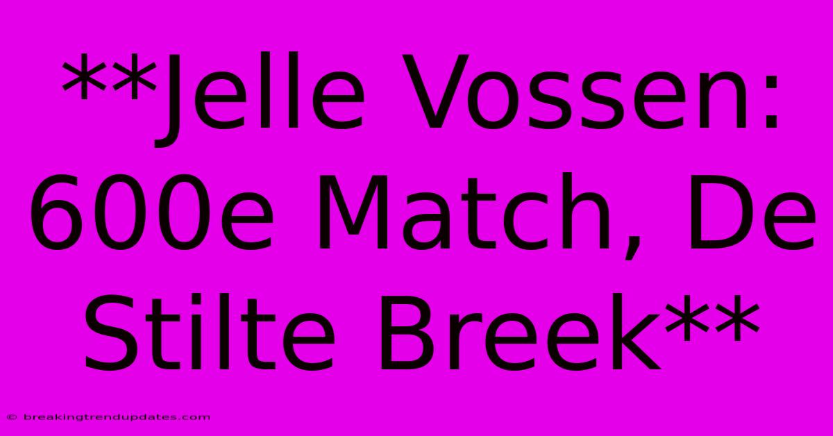 **Jelle Vossen: 600e Match, De Stilte Breek** **Jelle Vossen: 600e Match, De Stilte Breek**