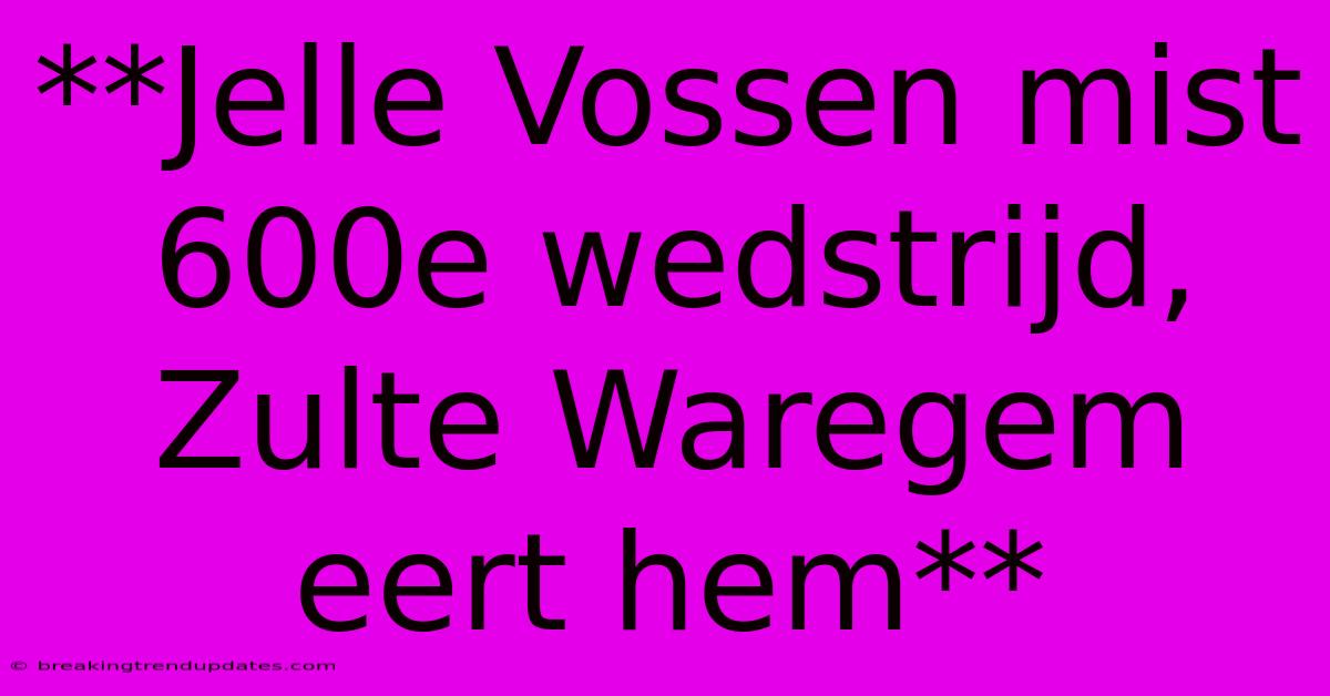 **Jelle Vossen Mist 600e Wedstrijd, Zulte Waregem Eert Hem**