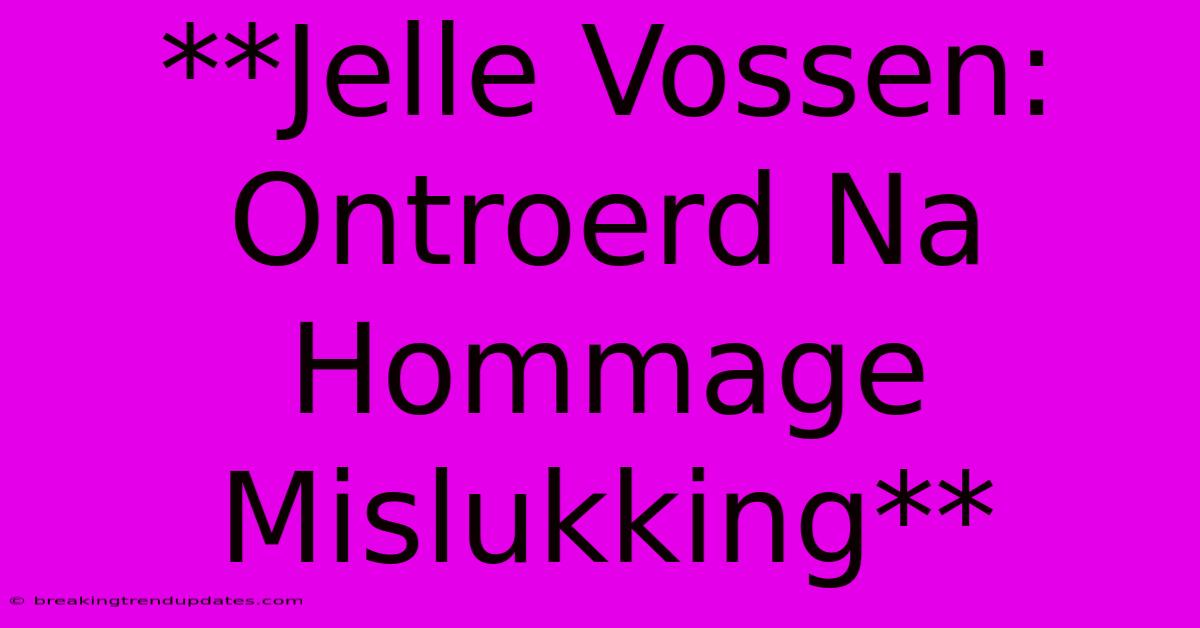**Jelle Vossen: Ontroerd Na Hommage Mislukking**