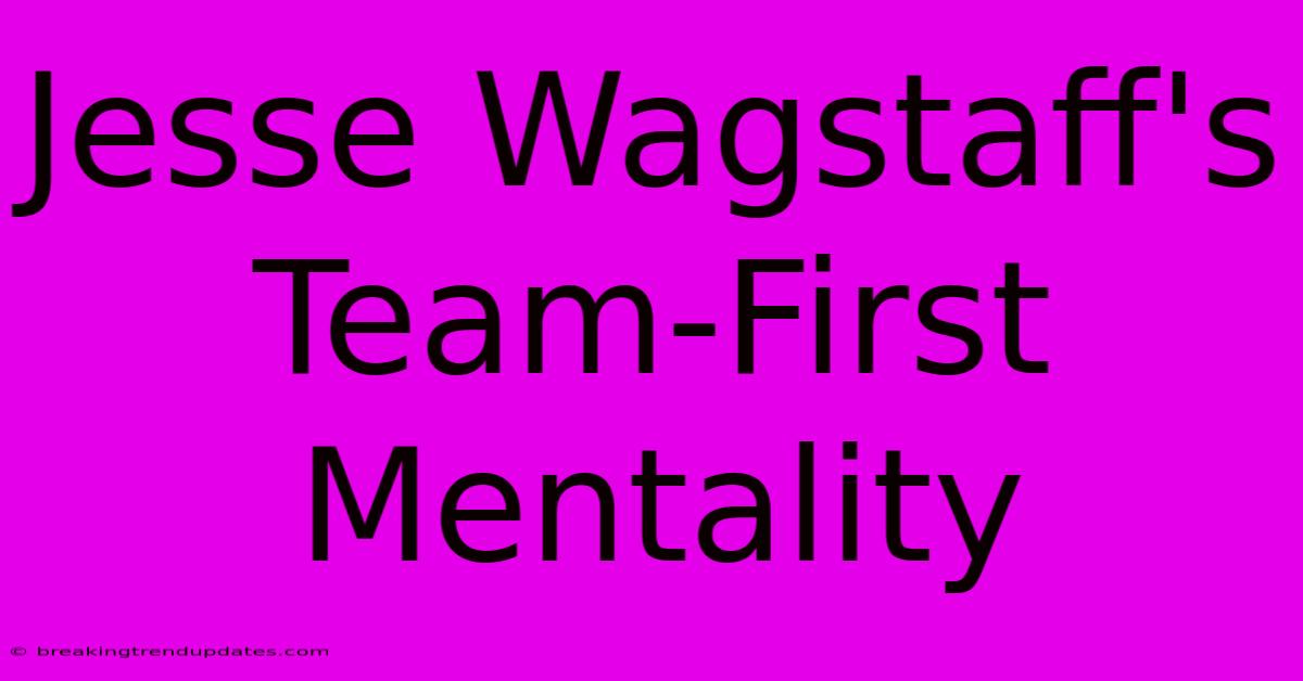 Jesse Wagstaff's Team-First Mentality