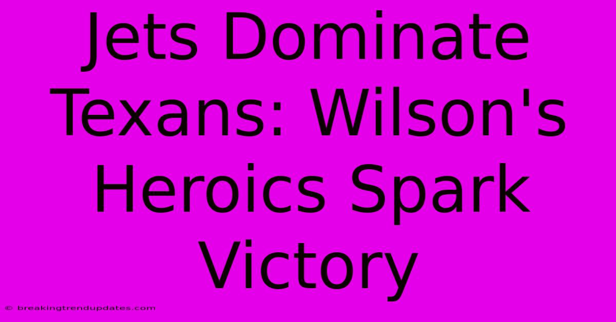 Jets Dominate Texans: Wilson's Heroics Spark Victory Jets Dominate Texans: Wilson's Heroics Spark Victory