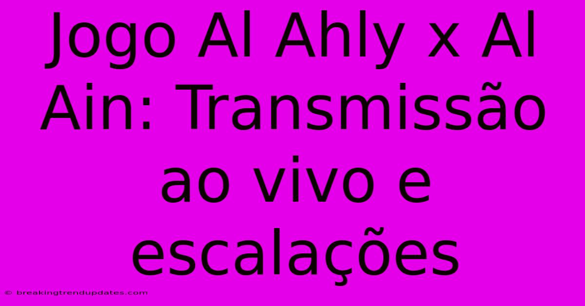 Jogo Al Ahly X Al Ain: Transmissão Ao Vivo E Escalações