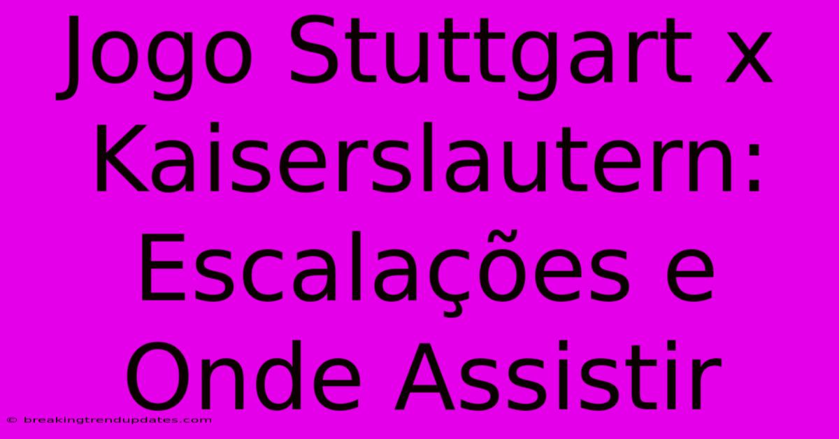 Jogo Stuttgart X Kaiserslautern: Escalações E Onde Assistir Jogo Stuttgart X Kaiserslautern: Escalações E Onde Assistir