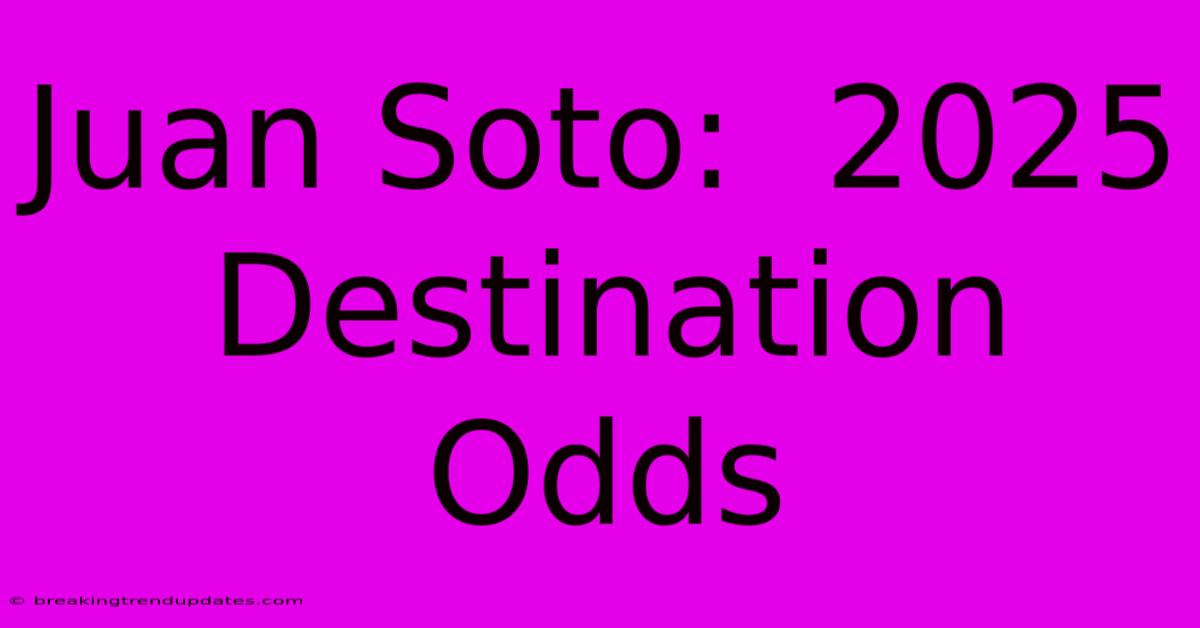 Juan Soto: 2025 Destination Odds Juan Soto: 2025 Destination Odds