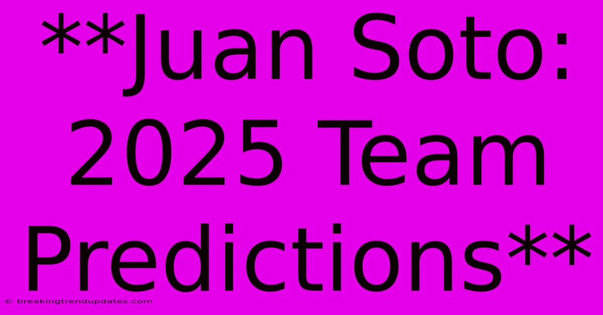 **Juan Soto: 2025 Team Predictions**