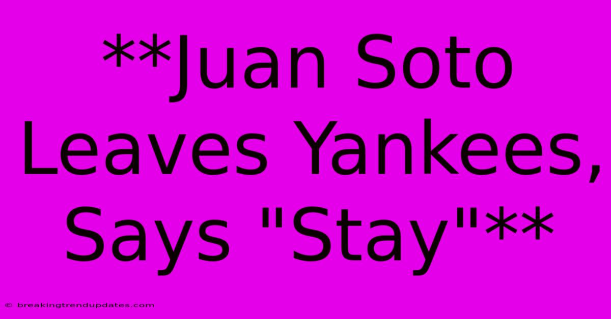 **Juan Soto Leaves Yankees, Says **Juan Soto Leaves Yankees, Says