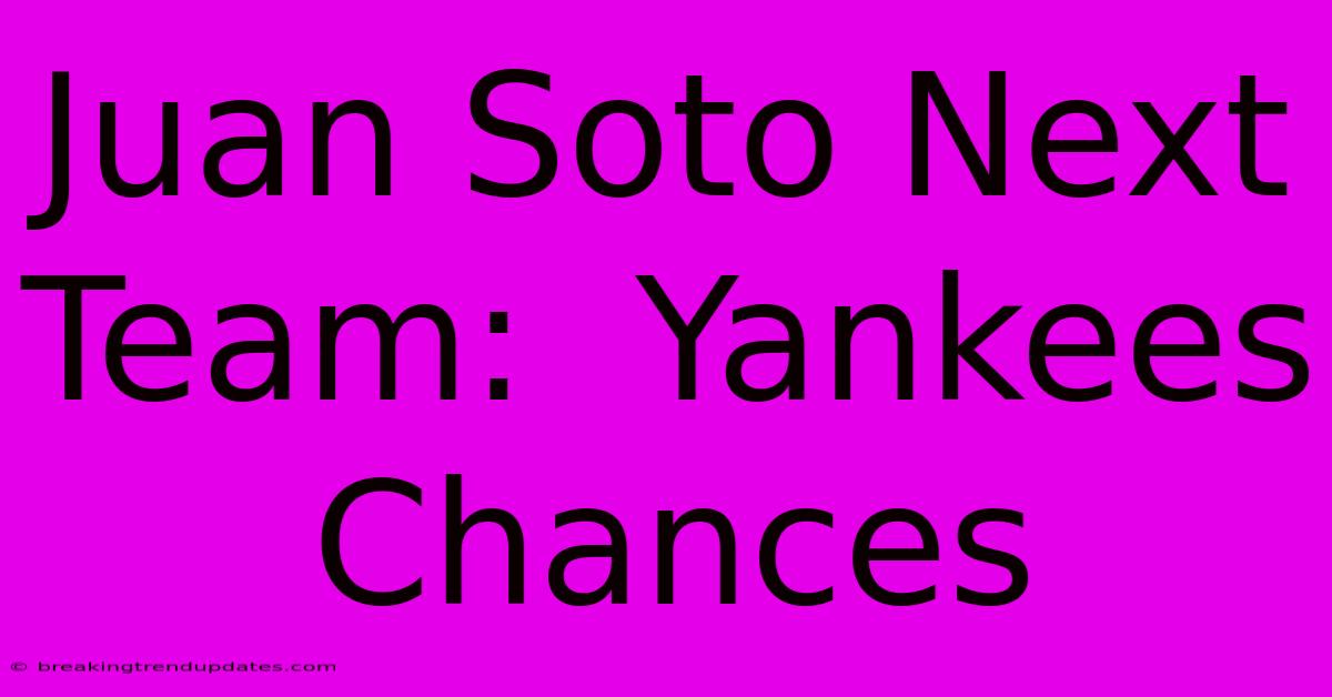 Juan Soto Next Team:  Yankees Chances 